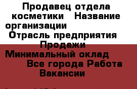 Продавец отдела косметики › Название организации ­ Dimond Style › Отрасль предприятия ­ Продажи › Минимальный оклад ­ 21 000 - Все города Работа » Вакансии   